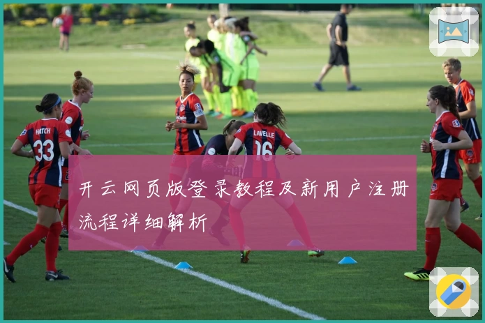 开云网页版登录教程及新用户注册流程详细解析