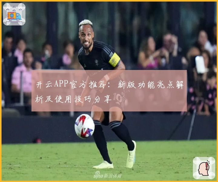开云APP官方推荐：新版功能亮点解析及使用技巧分享