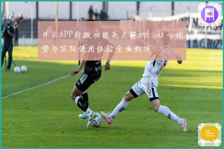 开云APP新版功能亮点解析：核心优势与实际使用体验全面测评