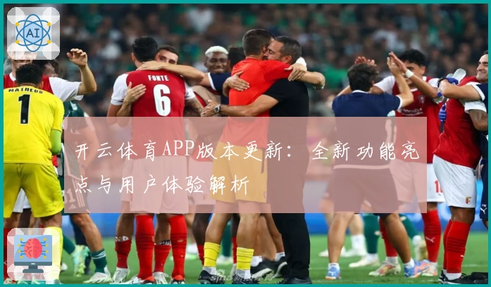 开云体育APP版本更新：全新功能亮点与用户体验解析