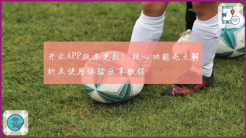 开云APP版本更新：核心功能亮点解析及使用体验分享教程