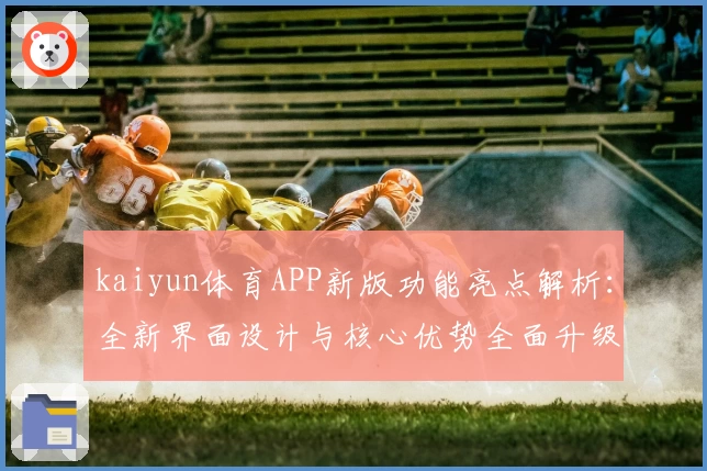 kaiyun体育APP新版功能亮点解析：全新界面设计与核心优势全面升级