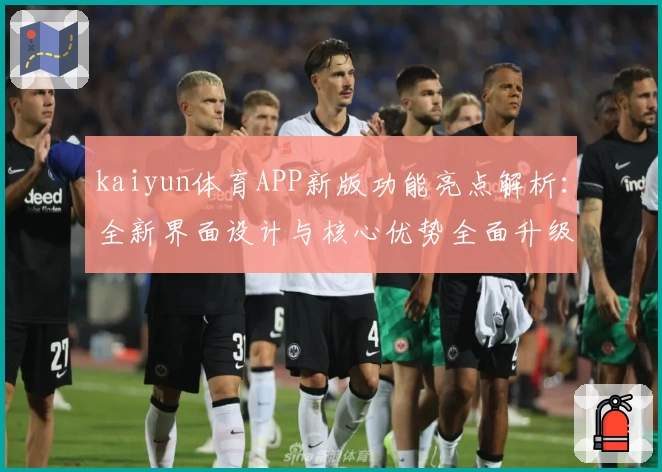 kaiyun体育APP新版功能亮点解析：全新界面设计与核心优势全面升级