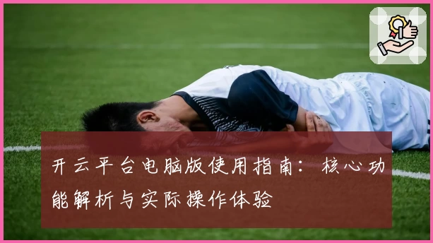 开云平台电脑版使用指南：核心功能解析与实际操作体验