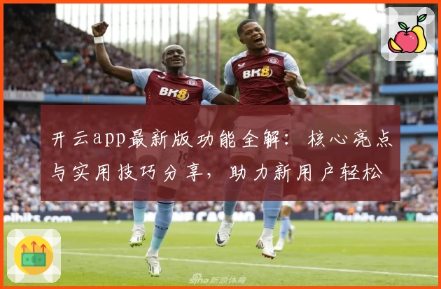 开云app最新版功能全解：核心亮点与实用技巧分享，助力新用户轻松上手