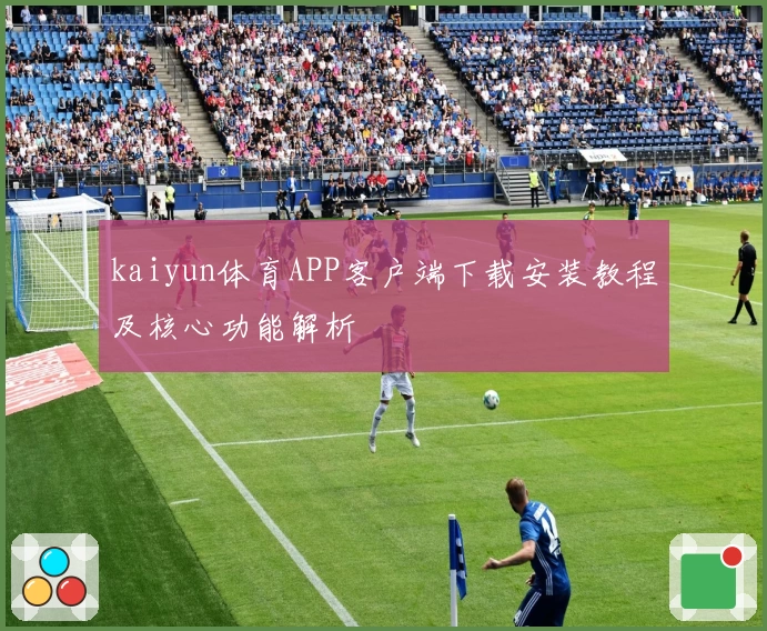 kaiyun体育APP客户端下载安装教程及核心功能解析