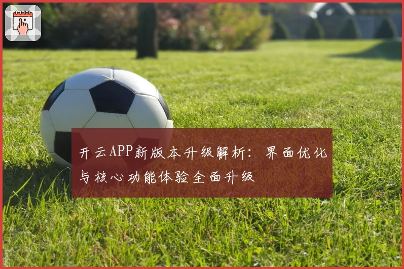 开云APP新版本升级解析：界面优化与核心功能体验全面升级