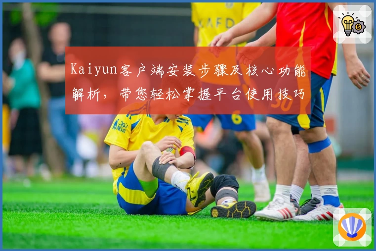 Kaiyun客户端安装步骤及核心功能解析，带您轻松掌握平台使用技巧